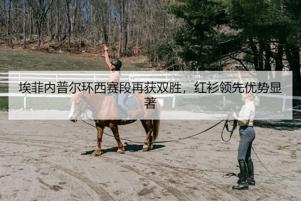 埃菲内普尔环西赛段再获双胜，红衫领先优势显著